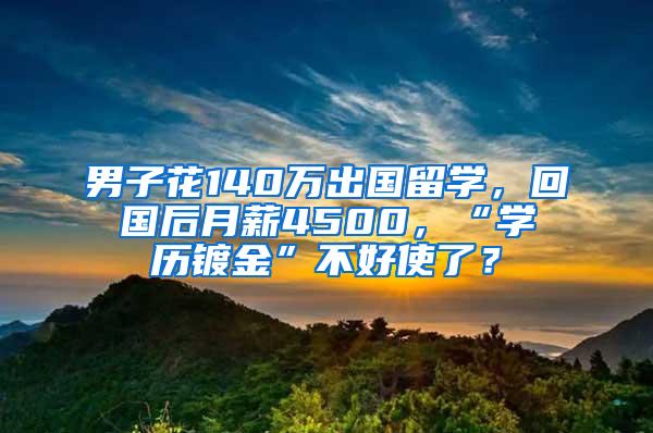 男子花140万出国留学，回国后月薪4500，“学历镀金”不好使了？