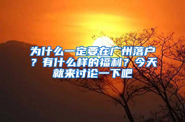 为什么一定要在广州落户？有什么样的福利？今天就来讨论一下吧