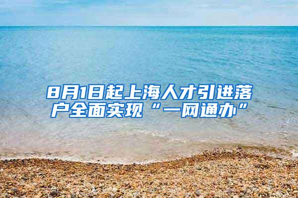 8月1日起上海人才引进落户全面实现“一网通办”