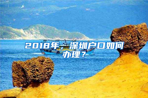 2018年，深圳户口如何办理？