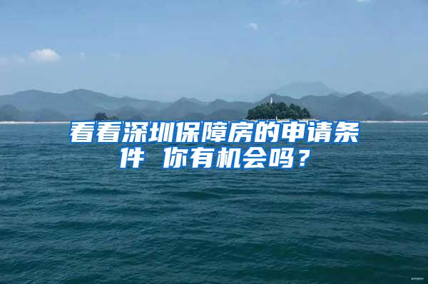 看看深圳保障房的申请条件 你有机会吗？