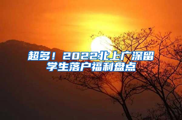 超多！2022北上广深留学生落户福利盘点