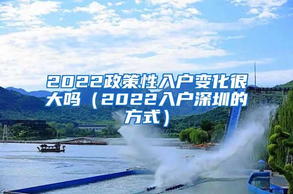 2022政策性入户变化很大吗（2022入户深圳的方式）