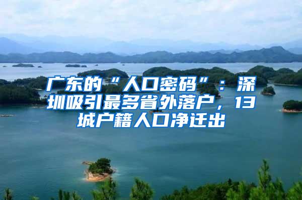 广东的“人口密码”：深圳吸引最多省外落户，13城户籍人口净迁出