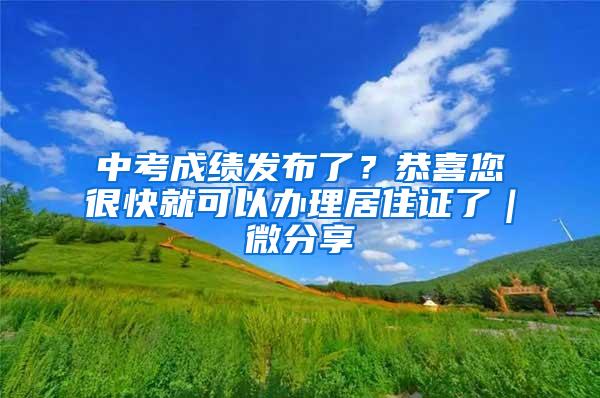 中考成绩发布了？恭喜您很快就可以办理居住证了｜微分享