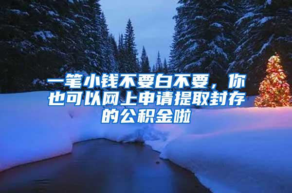 一笔小钱不要白不要，你也可以网上申请提取封存的公积金啦