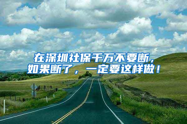 在深圳社保千万不要断，如果断了，一定要这样做！