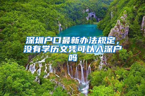 深圳户口最新办法规定，没有学历文凭可以入深户吗