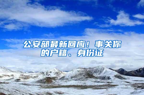 公安部最新回应！事关你的户籍、身份证