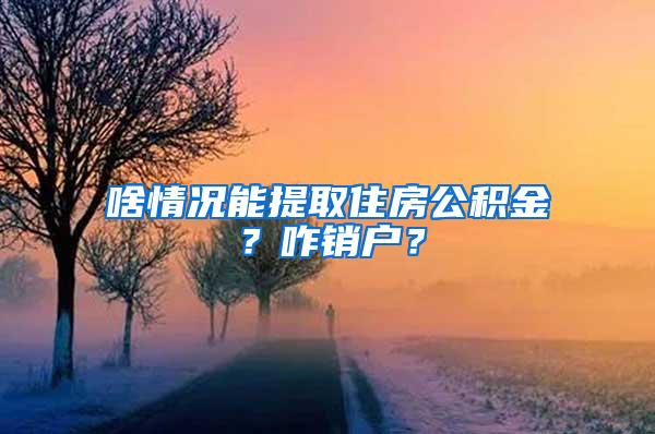 啥情况能提取住房公积金？咋销户？