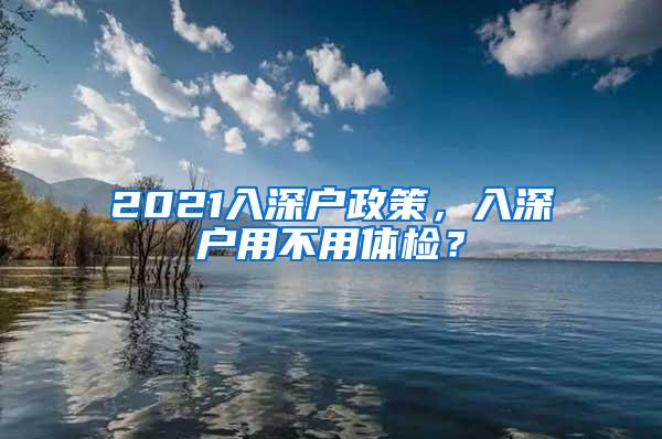 2021入深户政策，入深户用不用体检？