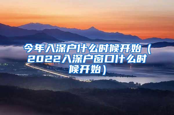 今年入深户什么时候开始（2022入深户窗口什么时候开始）