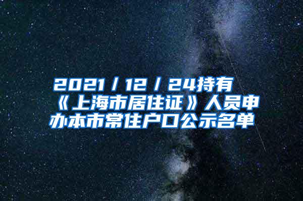 2021／12／24持有《上海市居住证》人员申办本市常住户口公示名单