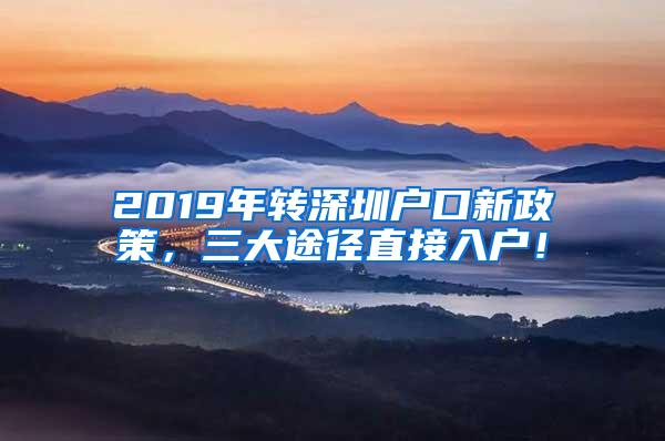 2019年转深圳户口新政策，三大途径直接入户！