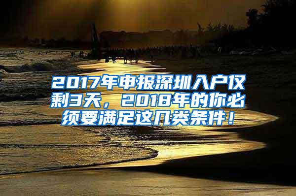 2017年申报深圳入户仅剩3天，2018年的你必须要满足这几类条件！