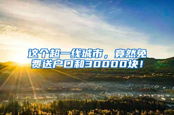 这个超一线城市，竟然免费送户口和30000块！