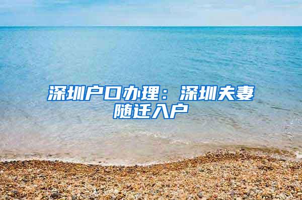 深圳户口办理：深圳夫妻随迁入户