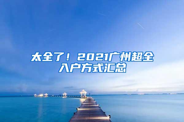 太全了！2021广州超全入户方式汇总