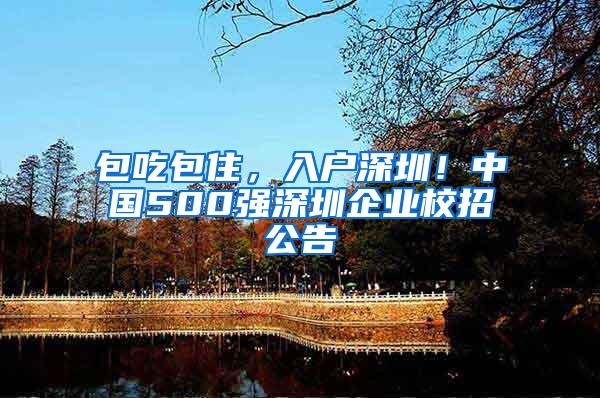 包吃包住，入户深圳！中国500强深圳企业校招公告