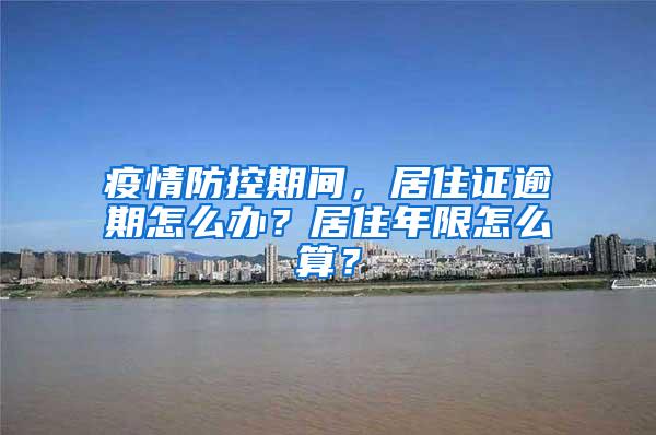 疫情防控期间，居住证逾期怎么办？居住年限怎么算？