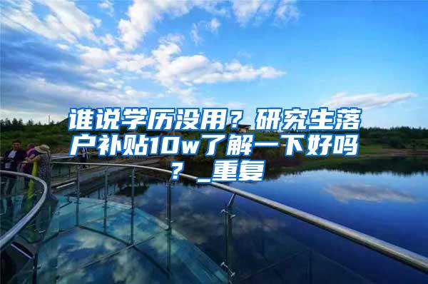 谁说学历没用？研究生落户补贴10w了解一下好吗？_重复