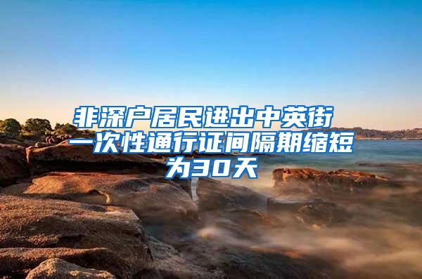 非深户居民进出中英街 一次性通行证间隔期缩短为30天