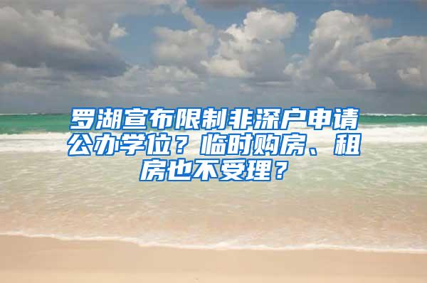 罗湖宣布限制非深户申请公办学位？临时购房、租房也不受理？