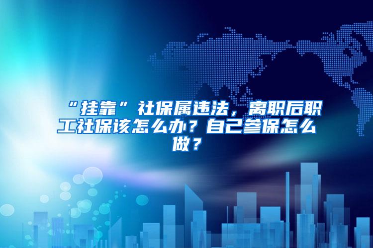 “挂靠”社保属违法，离职后职工社保该怎么办？自己参保怎么做？