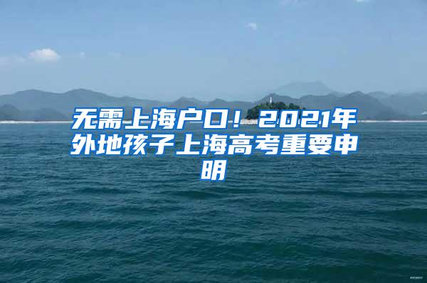 无需上海户口！2021年外地孩子上海高考重要申明