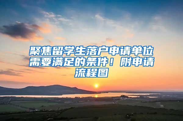 聚焦留学生落户申请单位需要满足的条件！附申请流程图