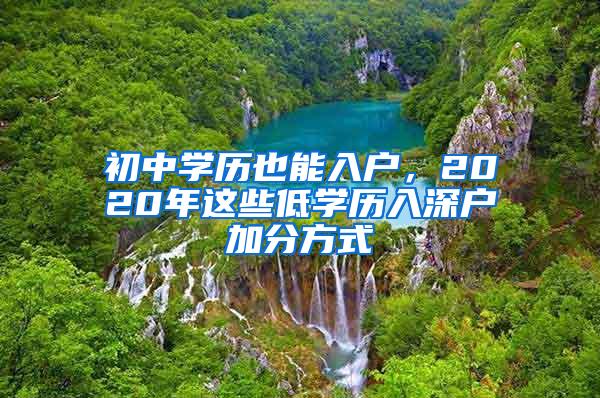 初中学历也能入户，2020年这些低学历入深户加分方式