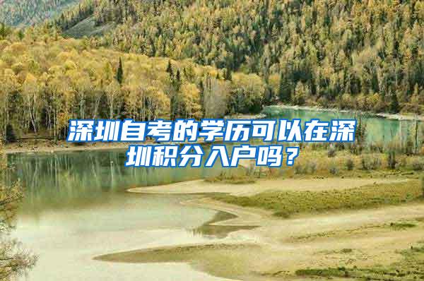 深圳自考的学历可以在深圳积分入户吗？