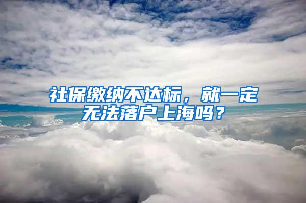 社保缴纳不达标，就一定无法落户上海吗？