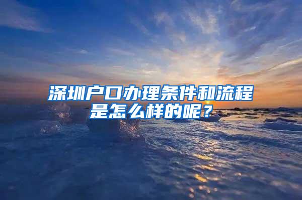 深圳户口办理条件和流程是怎么样的呢？