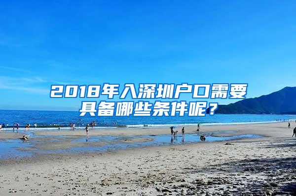 2018年入深圳户口需要具备哪些条件呢？