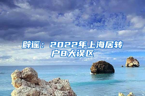 辟谣：2022年上海居转户8大误区