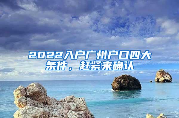 2022入户广州户口四大条件，赶紧来确认