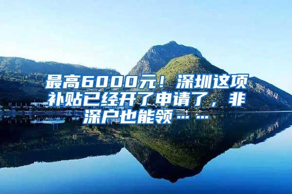 最高6000元！深圳这项补贴已经开了申请了，非深户也能领……