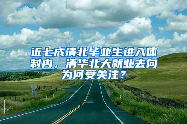 近七成清北毕业生进入体制内，清华北大就业去向为何受关注？