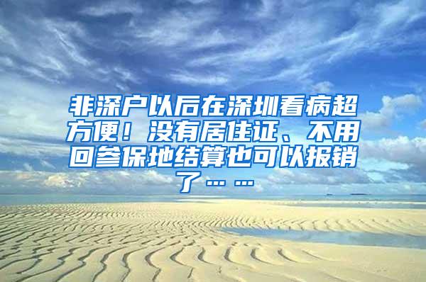 非深户以后在深圳看病超方便！没有居住证、不用回参保地结算也可以报销了……