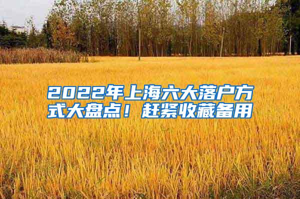 2022年上海六大落户方式大盘点！赶紧收藏备用