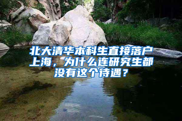 北大清华本科生直接落户上海，为什么连研究生都没有这个待遇？
