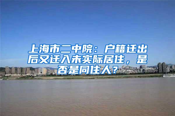 上海市二中院：户籍迁出后又迁入未实际居住，是否是同住人？