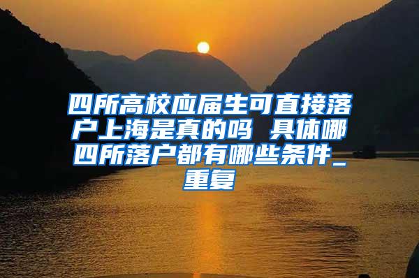 四所高校应届生可直接落户上海是真的吗 具体哪四所落户都有哪些条件_重复