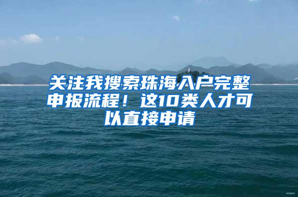 关注我搜索珠海入户完整申报流程！这10类人才可以直接申请