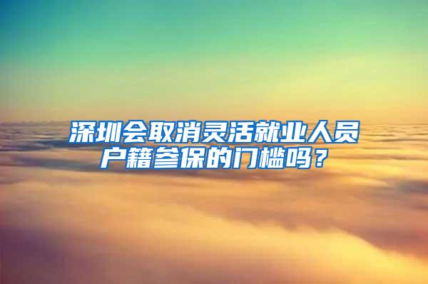 深圳会取消灵活就业人员户籍参保的门槛吗？