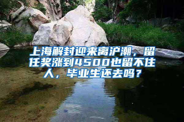 上海解封迎来离沪潮，留任奖涨到4500也留不住人，毕业生还去吗？