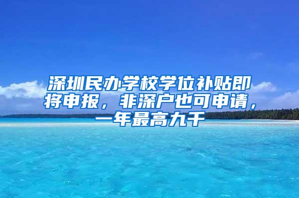 深圳民办学校学位补贴即将申报，非深户也可申请，一年最高九千