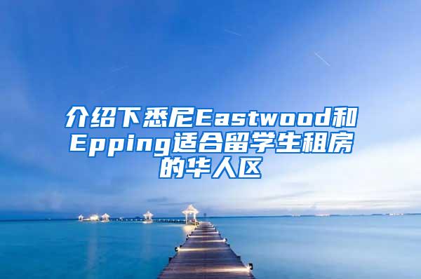 介绍下悉尼Eastwood和Epping适合留学生租房的华人区