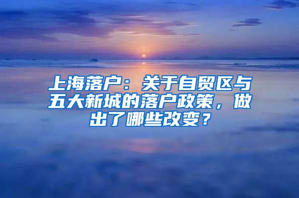 上海落户：关于自贸区与五大新城的落户政策，做出了哪些改变？